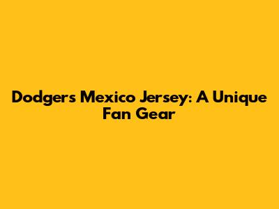 Dodgers Mexico Jersey: A Unique Fan Gear