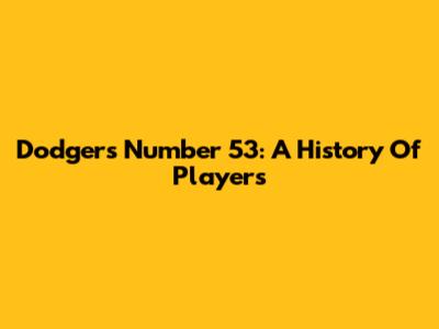 Dodgers Number 53: A History Of Players