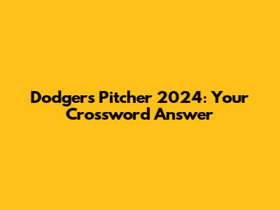 Dodgers Pitcher 2024: Your Crossword Answer