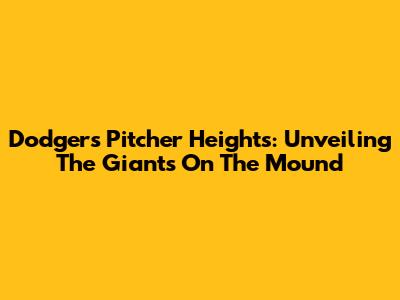 Dodgers Pitcher Heights: Unveiling The Giants On The Mound