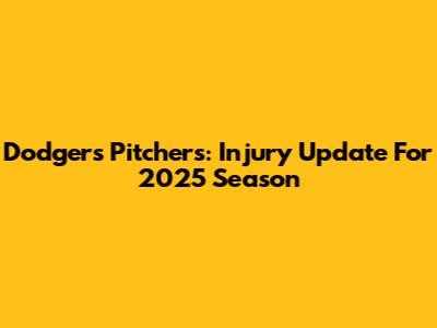 Dodgers Pitchers: Injury Update For 2025 Season