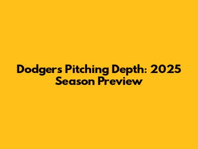 Dodgers Pitching Depth: 2025 Season Preview