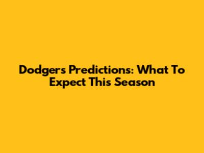 Dodgers Predictions: What To Expect This Season