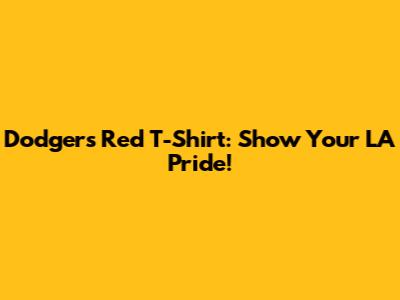Dodgers Red T-Shirt: Show Your LA Pride!