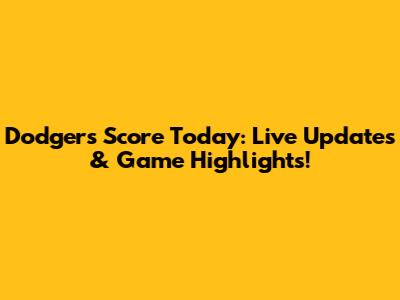 Dodgers Score Today: Live Updates & Game Highlights!
