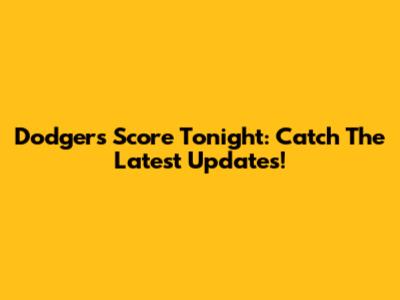 Dodgers Score Tonight: Catch The Latest Updates!