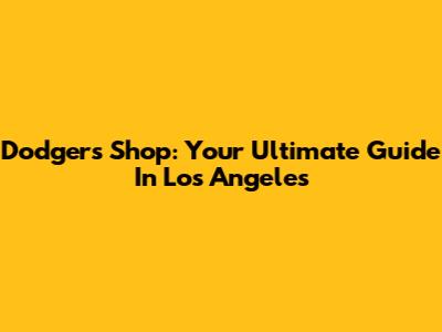 Dodgers Shop: Your Ultimate Guide In Los Angeles