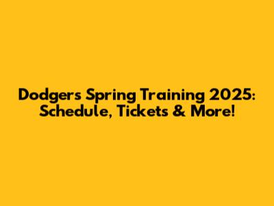 Dodgers Spring Training 2025: Schedule, Tickets & More!