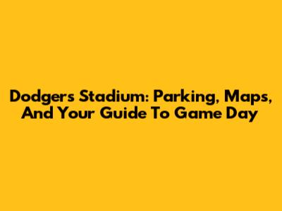 Dodgers Stadium: Parking, Maps, And Your Guide To Game Day