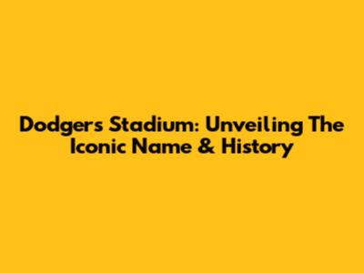 Dodgers Stadium: Unveiling The Iconic Name & History