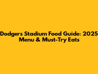 Dodgers Stadium Food Guide: 2025 Menu & Must-Try Eats