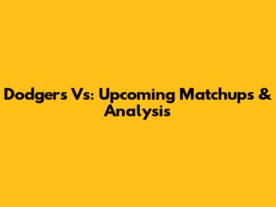 Dodgers Vs: Upcoming Matchups & Analysis