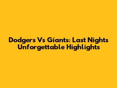 Dodgers Vs Giants: Last Night's Unforgettable Highlights