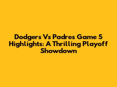 Dodgers Vs Padres Game 5 Highlights: A Thrilling Playoff Showdown