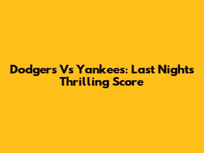 Dodgers Vs Yankees: Last Night's Thrilling Score