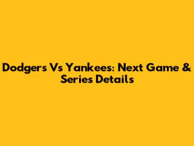 Dodgers Vs Yankees: Next Game & Series Details