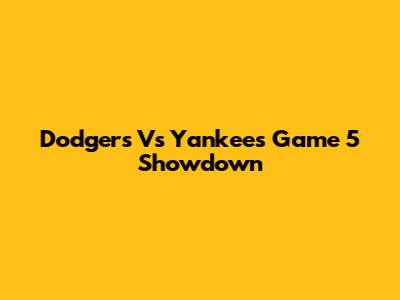 Dodgers Vs Yankees Game 5 Showdown