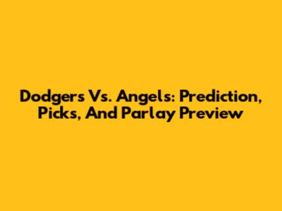 Dodgers Vs. Angels: Prediction, Picks, And Parlay Preview