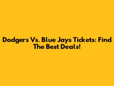 Dodgers Vs. Blue Jays Tickets: Find The Best Deals!