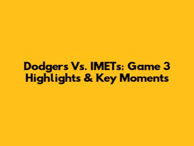 Dodgers Vs. IMETs: Game 3 Highlights & Key Moments