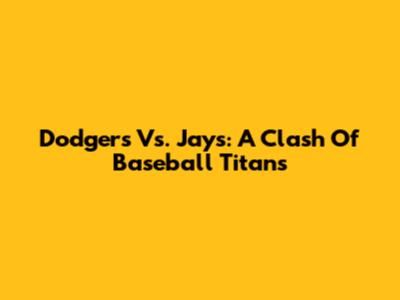 Dodgers Vs. Jays: A Clash Of Baseball Titans