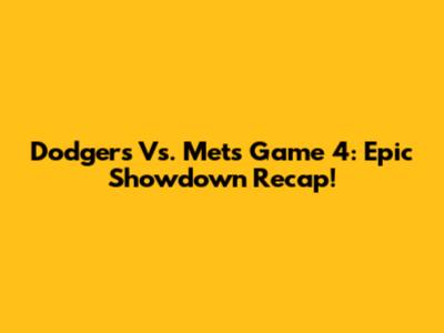 Dodgers Vs. Mets Game 4: Epic Showdown Recap!