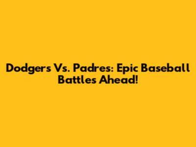 Dodgers Vs. Padres: Epic Baseball Battles Ahead!