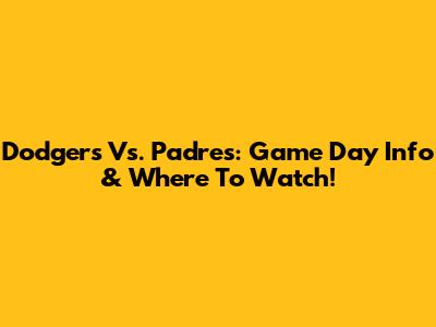 Dodgers Vs. Padres: Game Day Info & Where To Watch!