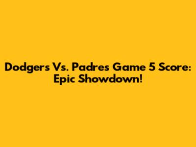 Dodgers Vs. Padres Game 5 Score: Epic Showdown!