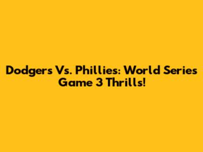 Dodgers Vs. Phillies: World Series Game 3 Thrills!