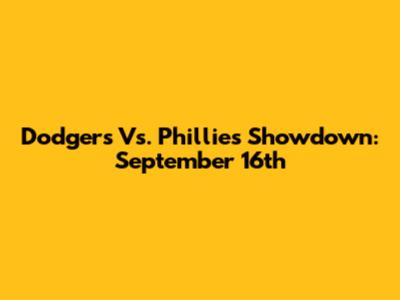Dodgers Vs. Phillies Showdown: September 16th