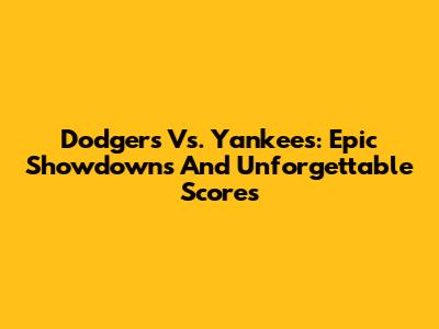 Dodgers Vs. Yankees: Epic Showdowns And Unforgettable Scores