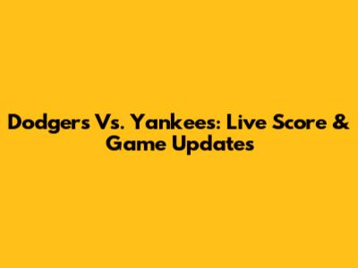 Dodgers Vs. Yankees: Live Score & Game Updates