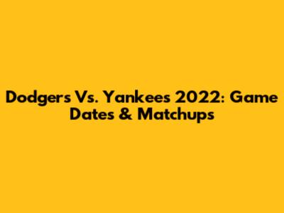 Dodgers Vs. Yankees 2022: Game Dates & Matchups