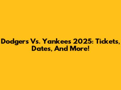 Dodgers Vs. Yankees 2025: Tickets, Dates, And More!