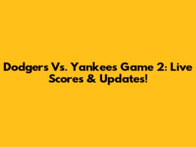 Dodgers Vs. Yankees Game 2: Live Scores & Updates!