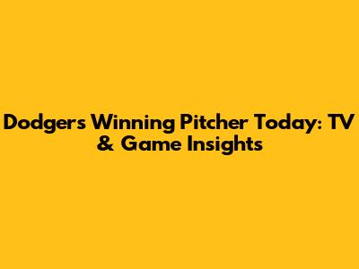 Dodgers Winning Pitcher Today: TV & Game Insights