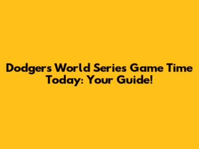 Dodgers World Series Game Time Today: Your Guide!