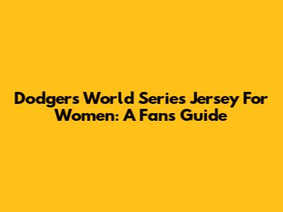 Dodgers World Series Jersey For Women: A Fan's Guide