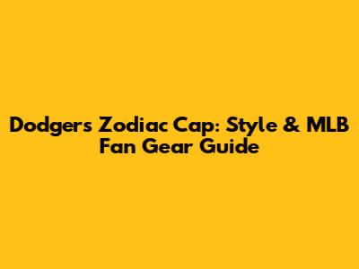 Dodgers Zodiac Cap: Style & MLB Fan Gear Guide