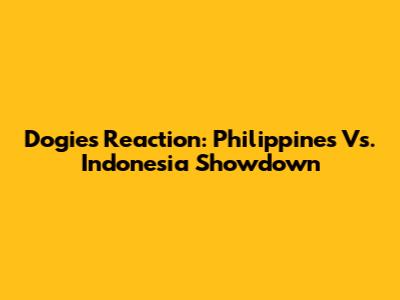 Dogie's Reaction: Philippines Vs. Indonesia Showdown