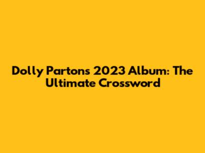 Dolly Parton's 2023 Album: The Ultimate Crossword