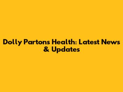 Dolly Parton's Health: Latest News & Updates