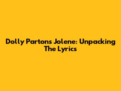 Dolly Parton's Jolene: Unpacking The Lyrics