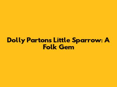 Dolly Parton's Little Sparrow: A Folk Gem