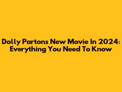 Dolly Parton's New Movie In 2024: Everything You Need To Know