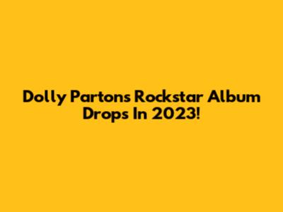 Dolly Parton's Rockstar Album Drops In 2023!
