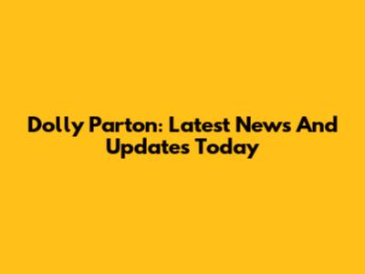 Dolly Parton: Latest News And Updates Today