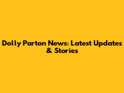 Dolly Parton News: Latest Updates & Stories