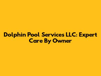 Dolphin Pool Services LLC: Expert Care By Owner